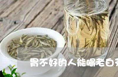 胃不好的人能喝老白茶么/2023032847260