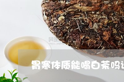 胃寒体质能喝白茶吗请问/2023032873817