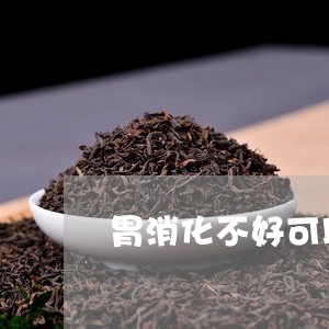 胃消化不好可以喝白茶吗/2023032882919