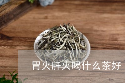 胃火肝火喝什么茶好/2023041655837