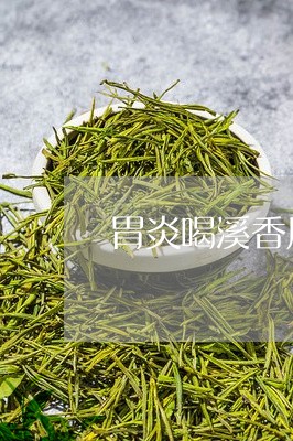 胃炎喝溪香凰茶好吗/2023041408269