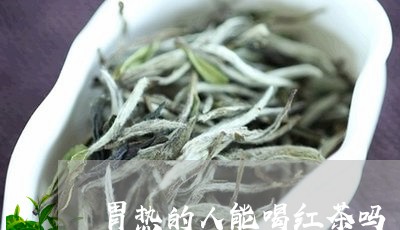 胃热的人能喝红茶吗/2023041599562