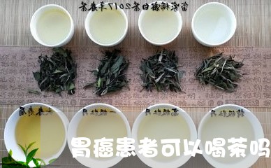 胃癌患者可以喝茶吗/2023041675127