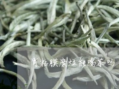 胃粘膜糜烂能喝茶吗/2023032011693