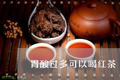 胃酸过多可以喝红茶/2023031909360