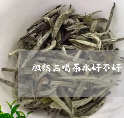 胆结石喝茶水好不好/2023032081635