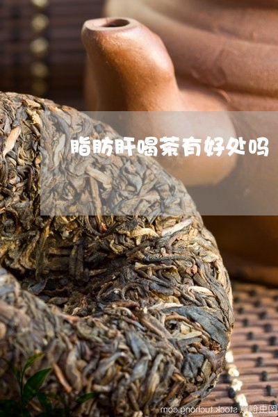 脂肪肝喝茶有好处吗/2023041667391