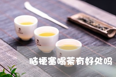 脑梗塞喝茶有好处吗/2023032020682