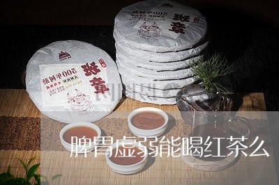 脾胃虚弱能喝红茶么/2023041582613