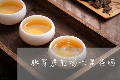 脾胃虚能喝七星茶吗/2023041403159