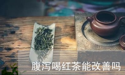 腹泻喝红茶能改善吗/2023041570514