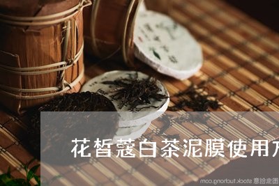 花皙蔻白茶泥膜使用方法/2023032773436