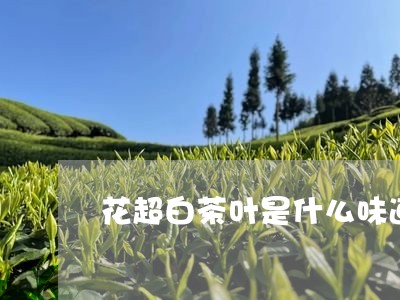 花超白茶叶是什么味道的/2023032746038