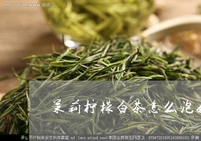 茉莉柠檬白茶怎么泡好喝/2023032868260