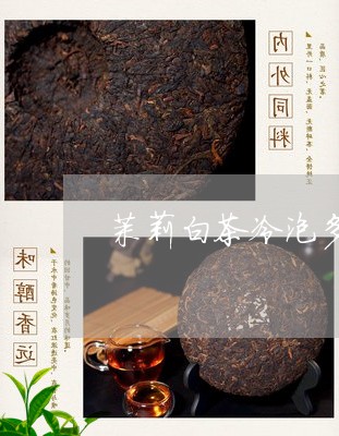 茉莉白茶冷泡多久可以喝/2023032895846