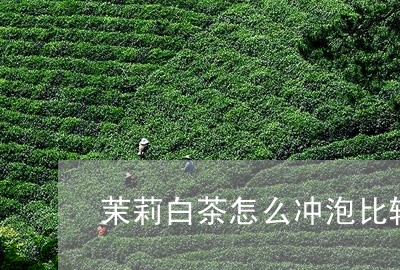 茉莉白茶怎么冲泡比较好/2023032863814