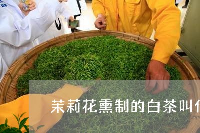 茉莉花熏制的白茶叫什么/2023032872793