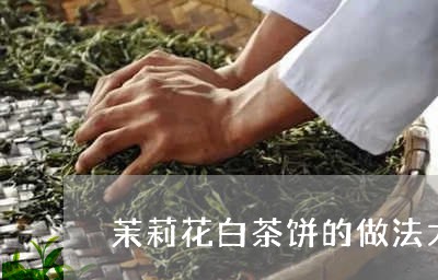 茉莉花白茶饼的做法大全/2023032810481