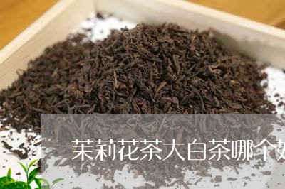 茉莉花茶大白茶哪个好闻/2023032825948