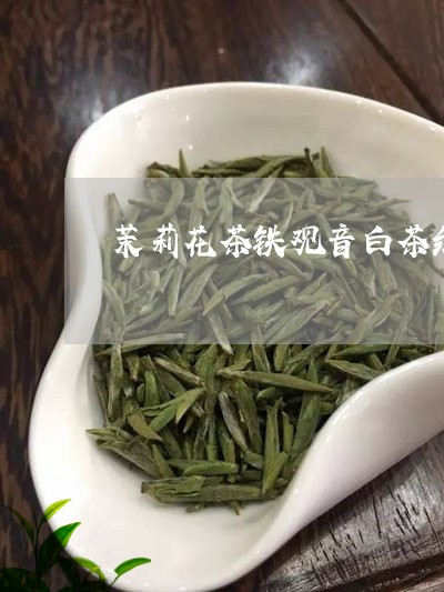 茉莉花茶铁观音白茶红茶/2023032832847