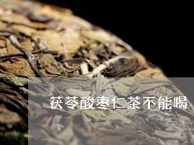 茯苓酸枣仁茶不能喝/2023041548271