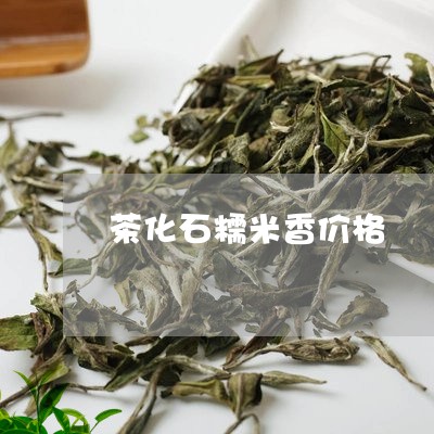 茶化石糯米香价格/2023032589713