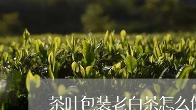 茶叶包装老白茶怎么保存/2023032871727