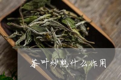 茶叶炒熟什么作用/2023032523817