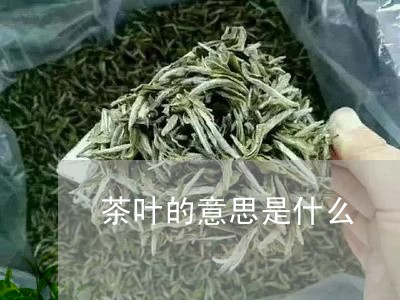 茶叶的意思是什么/2023032572604