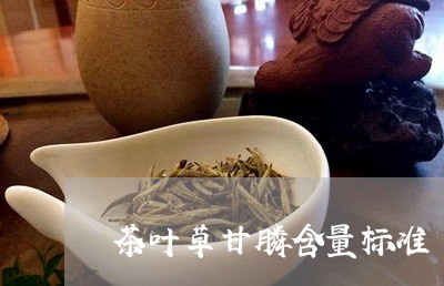 茶叶草甘膦含量标准/2023032250713