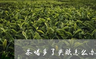 茶喝多了失眠怎么办/2023031884915