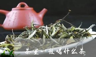 茶室一般喝什么茶/2023032378470