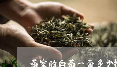 茶室的白茶一壶多少钱啊/2023032722623