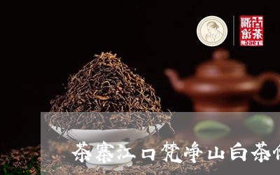 茶寨江口梵净山白茶价格/2023032762815