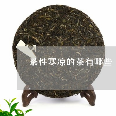 茶性寒凉的茶有哪些/2023041592927