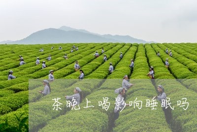 茶晚上喝影响睡眠吗/2023041407351