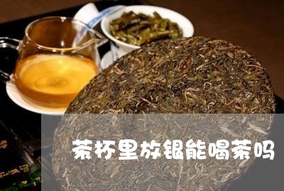 茶杯里放银能喝茶吗/2023032077260