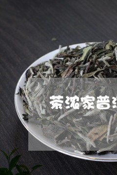 茶浓家普洱茶源头/2023041160724