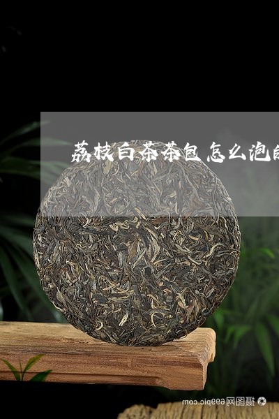 荔枝白茶茶包怎么泡的快/2023032789480