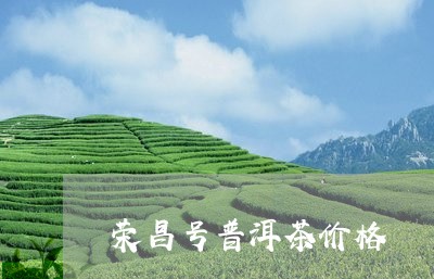 荣昌号普洱茶价格/2023041332824