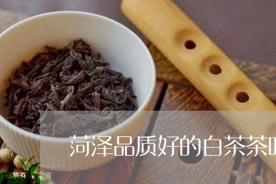 菏泽品质好的白茶茶叶店/2023032843715