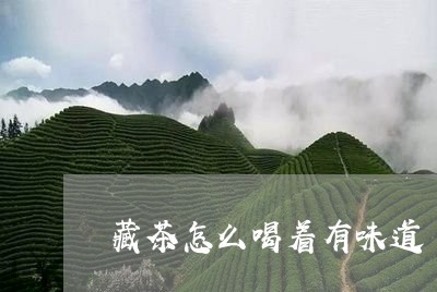 藏茶怎么喝着有味道/2023041649704