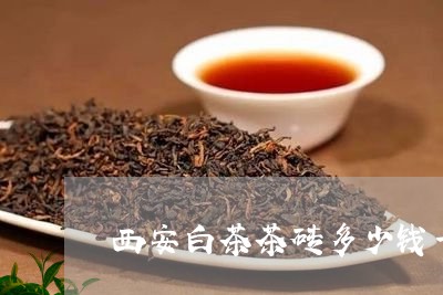 西安白茶茶砖多少钱一斤/2023032845041