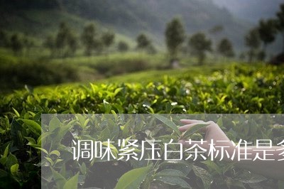 调味紧压白茶标准是多少/2023032838292