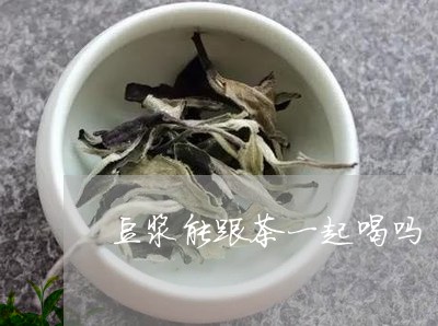 豆浆能跟茶一起喝吗/2023041436147