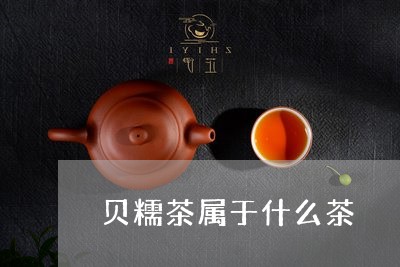 贝糯茶属于什么茶/2023032465168