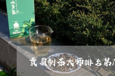 贡眉制茶大师排名第几名/2023032961618