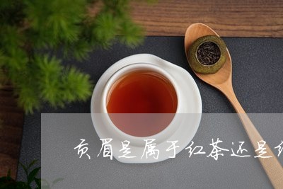 贡眉是属于红茶还是绿茶/2023032931715