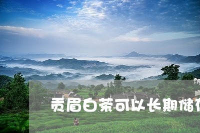 贡眉白茶可以长期储存吗/2023032944062