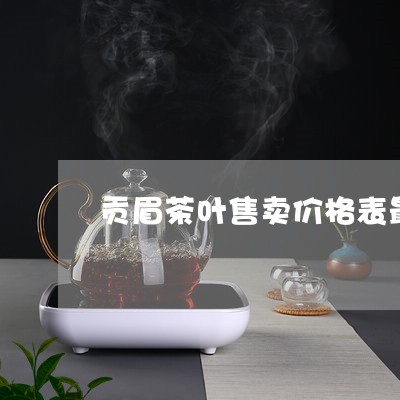 贡眉茶叶售卖价格表最新/2023032928371